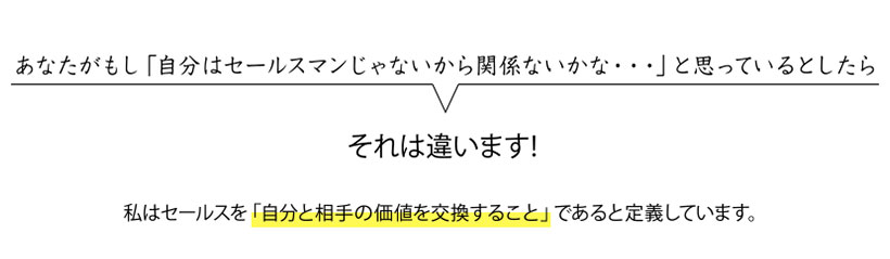 私はセールスを「自分と相手の価値を交換すること」であると定義しています。